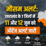 मौसम अलर्ट: उत्तराखंड के 7 जिलों में 11 और 12 जून को ऑरेंज अलर्ट जारी