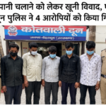 खेत में पानी चलाने को लेकर खूनी विवाद, एक की मौत; दून पुलिस ने 4 आरोपियों को किया गिरफ्तार