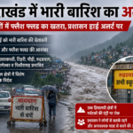 उत्तराखंड में भारी बारिश की चेतावनी: 8 जिलों में फ्लैश फ्लड का खतरा, रुद्रप्रयाग में स्कूल बंद